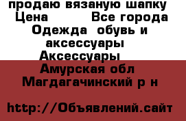 продаю вязаную шапку › Цена ­ 600 - Все города Одежда, обувь и аксессуары » Аксессуары   . Амурская обл.,Магдагачинский р-н